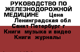 РУКОВОДСТВО ПО ЖЕЛЕЗНОДОРОЖНОЙ МЕДИЦИНЕ.  › Цена ­ 1 000 - Ленинградская обл., Санкт-Петербург г. Книги, музыка и видео » Книги, журналы   